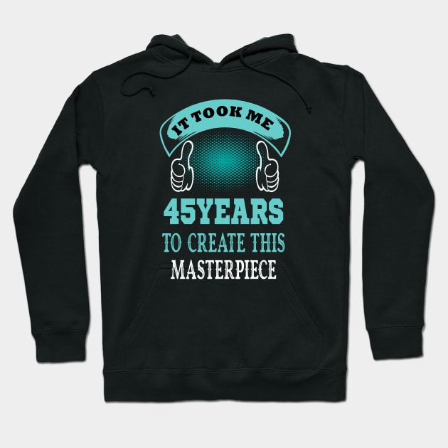 it took me 45 years to create this master piece..45th birthday gift idea Hoodie by DODG99